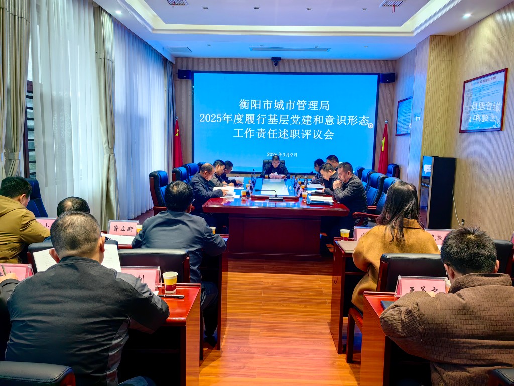 衡陽市城市管理局召開2025年度履行基層黨建和意識形態工作責任制述職評議會